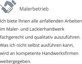 Ich biete Ihnen alle anfallenden Arbeiten im Maler- und Lackierhandwerk fachgerecht und qualitativ auszufhren.  Was ich nicht selbst ausfhren kann, wird an kompetente Handwerksfirmen weitergegeben.  Malerbetrieb