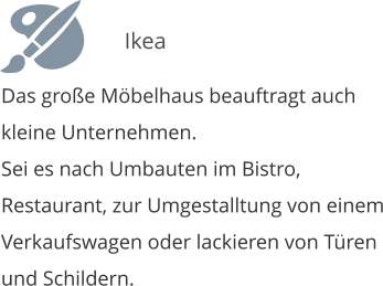 Das groe Mbelhaus beauftragt auch kleine Unternehmen. Sei es nach Umbauten im Bistro, Restaurant, zur Umgestalltung von einem Verkaufswagen oder lackieren von Tren und Schildern.  Ikea
